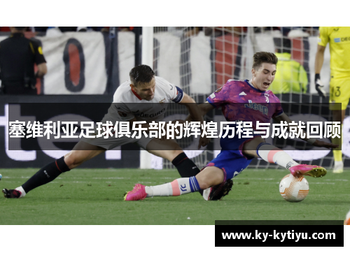 塞维利亚足球俱乐部的辉煌历程与成就回顾