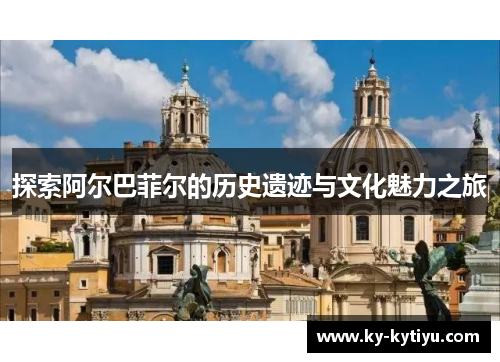 探索阿尔巴菲尔的历史遗迹与文化魅力之旅