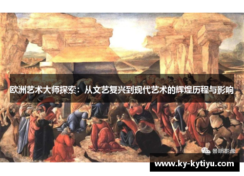 欧洲艺术大师探索：从文艺复兴到现代艺术的辉煌历程与影响