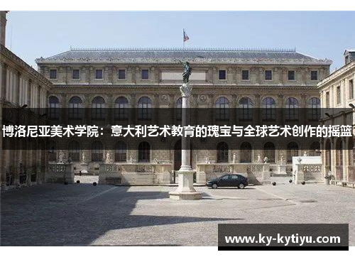 博洛尼亚美术学院：意大利艺术教育的瑰宝与全球艺术创作的摇篮