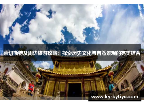 莱切斯特及周边旅游攻略：探索历史文化与自然景观的完美结合