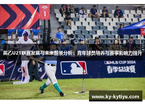 英乙U21联赛发展与未来前景分析：青年球员培养与赛事影响力提升
