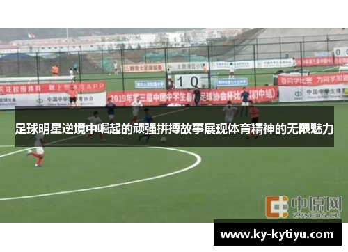 足球明星逆境中崛起的顽强拼搏故事展现体育精神的无限魅力