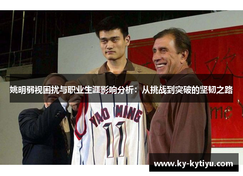 姚明弱视困扰与职业生涯影响分析：从挑战到突破的坚韧之路