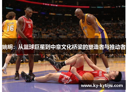 姚明：从篮球巨星到中意文化桥梁的塑造者与推动者