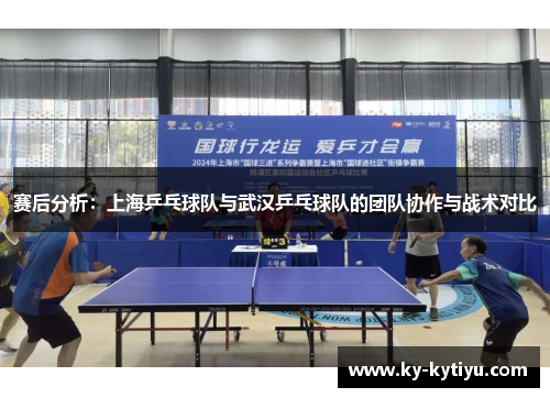 赛后分析：上海乒乓球队与武汉乒乓球队的团队协作与战术对比
