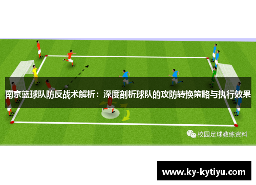 南京篮球队防反战术解析：深度剖析球队的攻防转换策略与执行效果