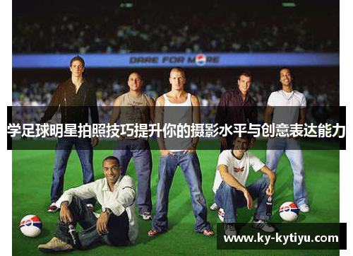 学足球明星拍照技巧提升你的摄影水平与创意表达能力