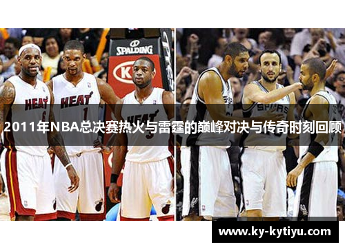 2011年NBA总决赛热火与雷霆的巅峰对决与传奇时刻回顾