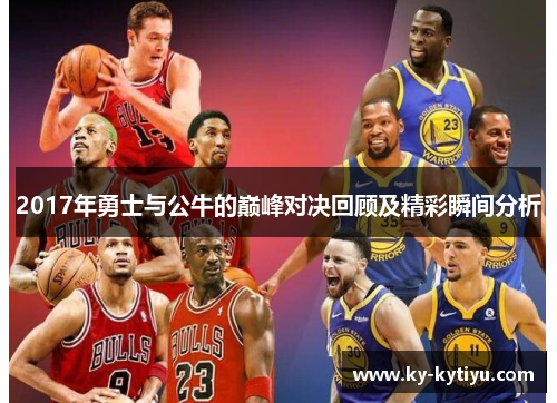 2017年勇士与公牛的巅峰对决回顾及精彩瞬间分析