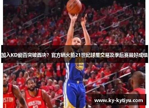 加入KD能否突破西决？官方晒火箭21世纪球星交易及季后赛最好成绩