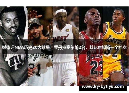 媒体评NBA历史20大球星，乔丹拉塞尔前2名，科比詹姆斯一个档次