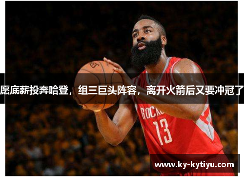 愿底薪投奔哈登，组三巨头阵容，离开火箭后又要冲冠了