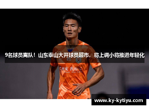 9名球员离队！山东泰山大开球员超市，将上调小将推进年轻化