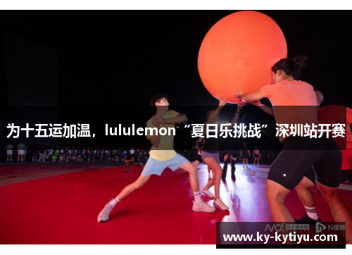 为十五运加温，lululemon“夏日乐挑战”深圳站开赛