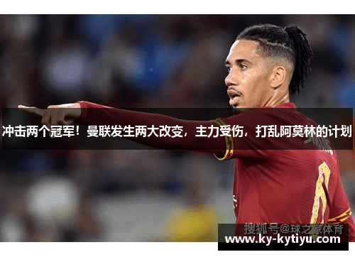 冲击两个冠军！曼联发生两大改变，主力受伤，打乱阿莫林的计划
