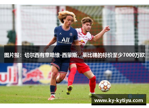 图片报：切尔西有意哈维-西蒙斯，莱比锡的标价至少7000万欧