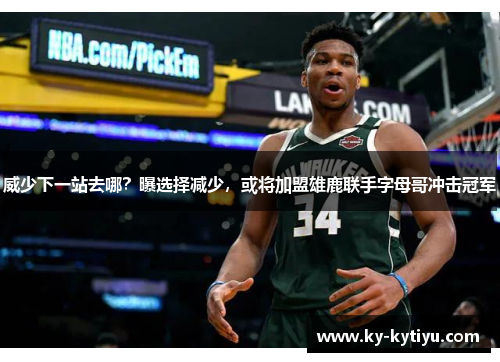威少下一站去哪？曝选择减少，或将加盟雄鹿联手字母哥冲击冠军