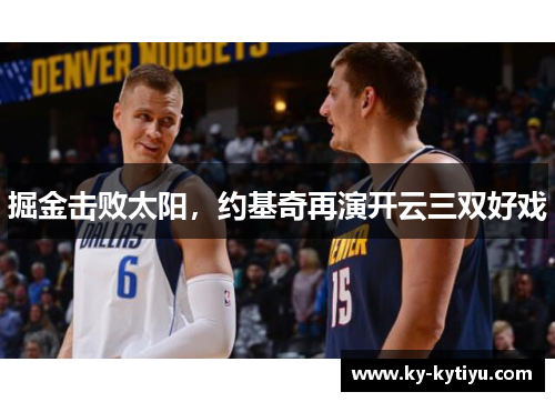 掘金击败太阳，约基奇再演开云三双好戏