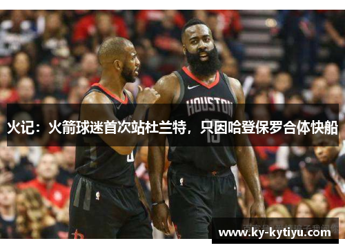 火记：火箭球迷首次站杜兰特，只因哈登保罗合体快船
