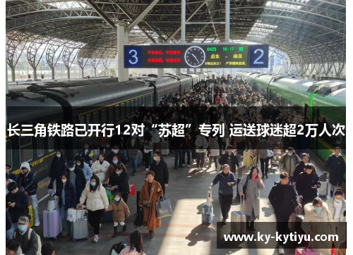 长三角铁路已开行12对“苏超”专列 运送球迷超2万人次