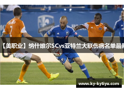 【美职业】纳什维尔SCvs亚特兰大联伤病名单最新